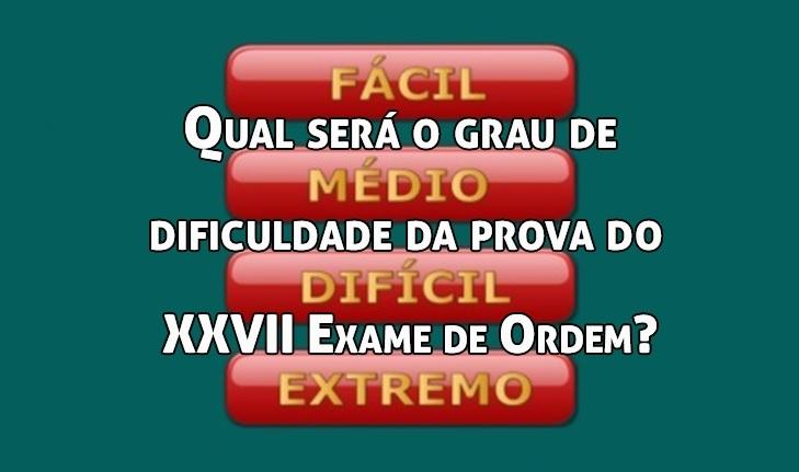 Qual ser o grau de dificuldade da prova do XXVII Exame de Ordem?