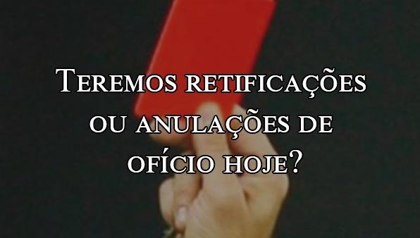 Teremos retificaes ou anulaes de ofcio hoje?