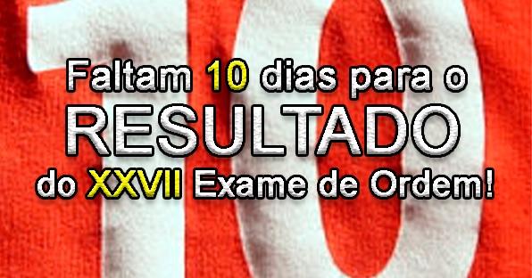 Faltam 10 dias para o resultado do XXVII Exame de Ordem!