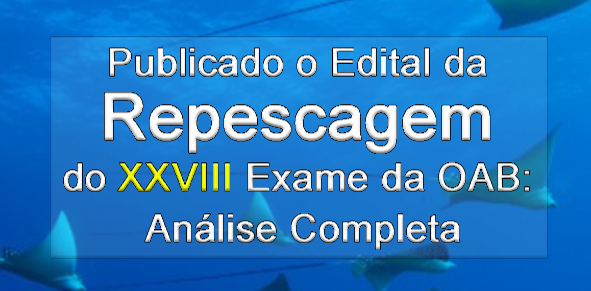 Publicado o Edital da Repescagem do XXVIII Exame da OAB: Anlise Completa