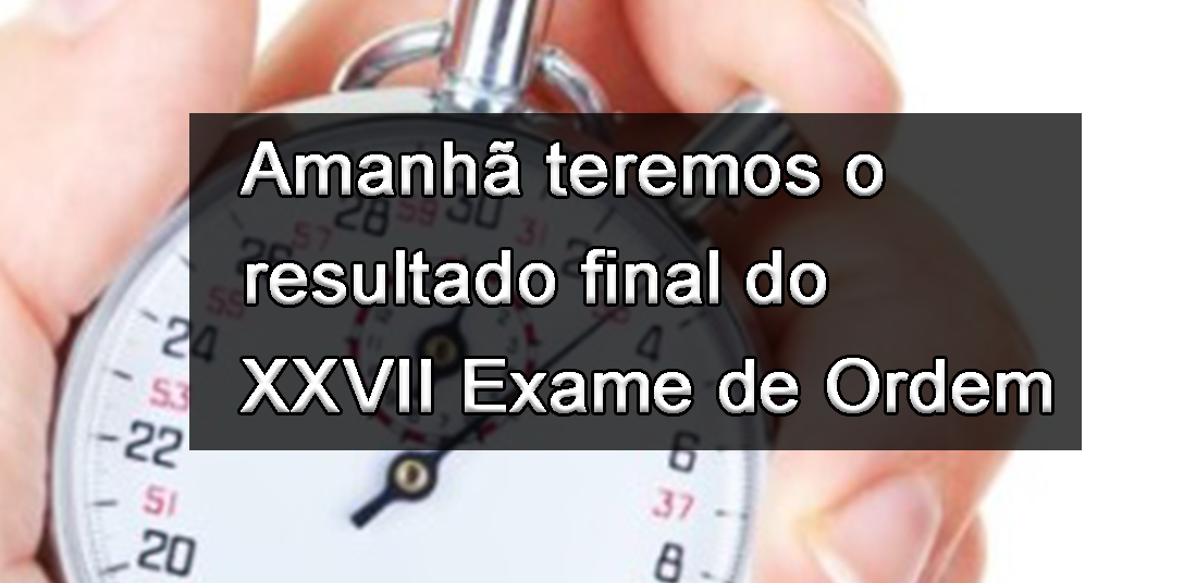 Amanh teremos o resultado final do XXVII Exame de Ordem