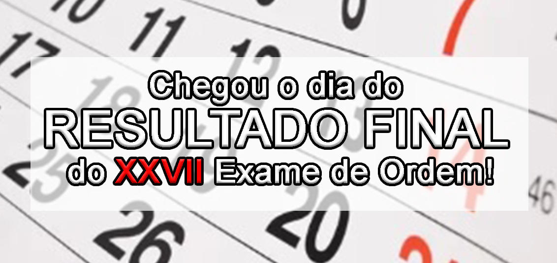 Chegou o dia do resultado final do XXVII Exame de Ordem!