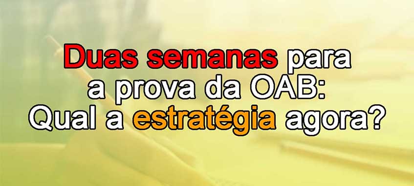 Duas semanas para a prova da OAB: Qual a estratgia agora?