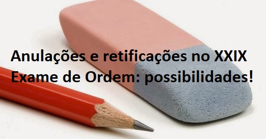 Anulaes e retificaes no XXIX Exame de Ordem: possibilidades!