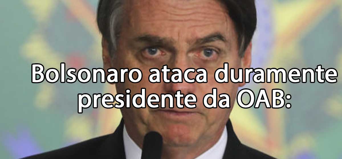 Bolsonaro ataca duramente presidente da OAB