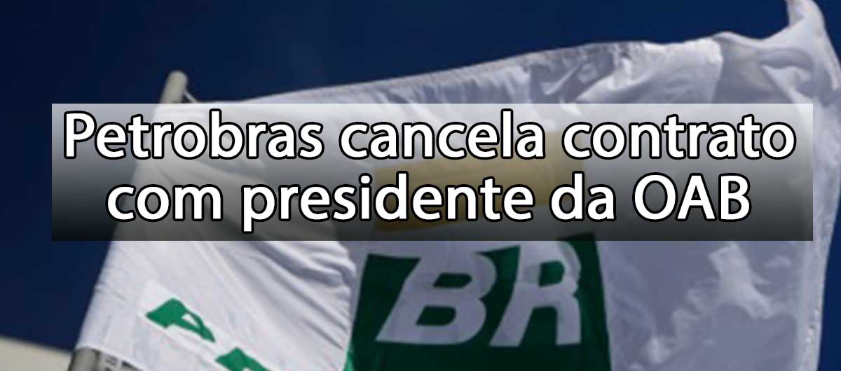 Petrobras cancela contrato com presidente da OAB