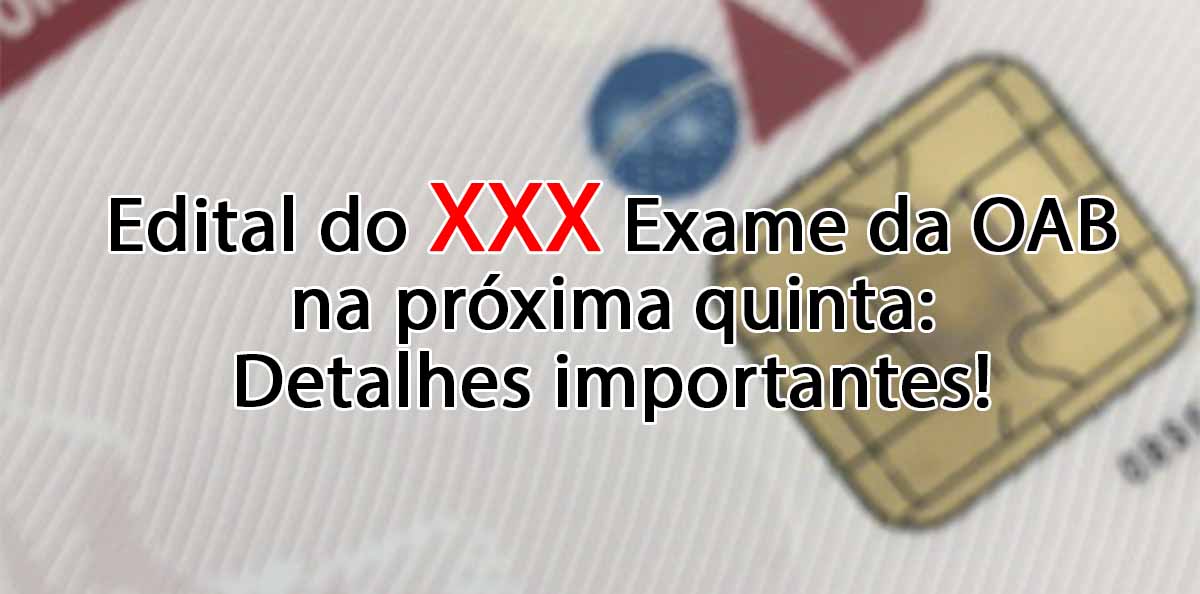 Edital do XXX Exame na prxima quinta: detalhes importantes!