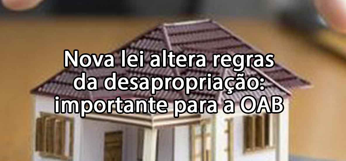 Nova lei altera regras da desapropriao: importante para a OAB