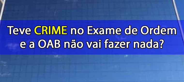 Teve crime no Exame de Ordem e a OAB no vai fazer nada?