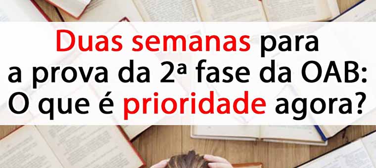 Duas semanas para a prova da OAB: O que  prioridade agora?